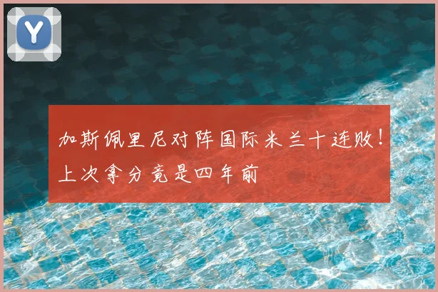 加斯佩里尼对阵国际米兰十连败!上次拿分竟是四年前
