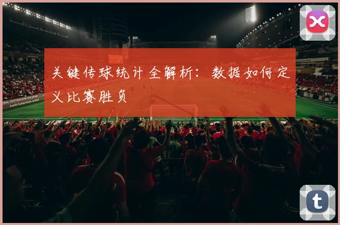 关键传球统计全解析:数据如何定义比赛胜负