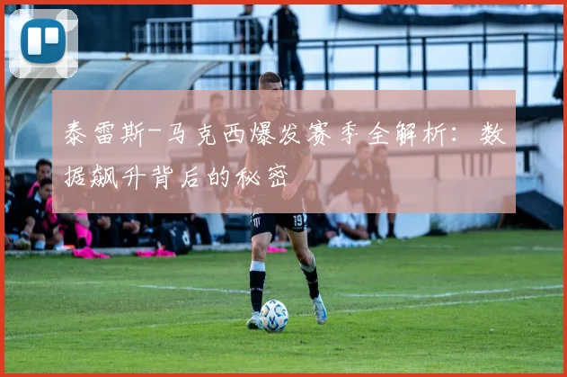 泰雷斯-马克西爆发赛季全解析:数据飙升背后的秘密
