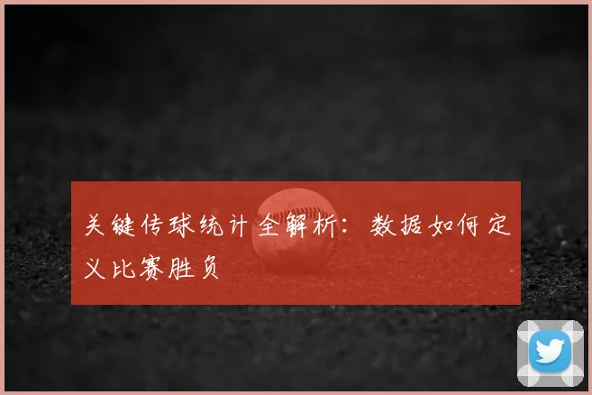 关键传球统计全解析:数据如何定义比赛胜负